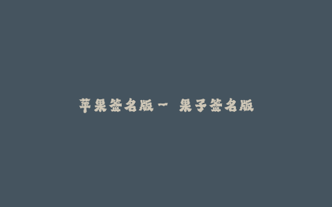 苹果签名版-- 果子签名版—— 苹果签名版