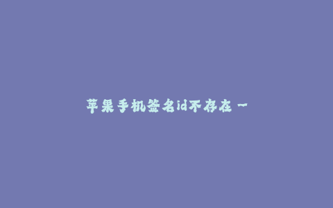苹果手机签名id不存在--“密码错误无法解锁”的迷之问题:苹果手机签名id不存在