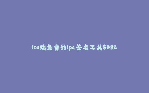 ios端免费的ipa签名工具--简单易用的ios端免费的ipa签名工具