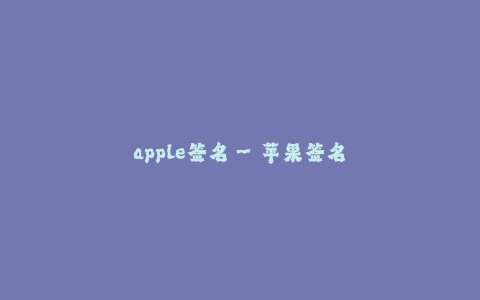 apple签名--苹果签名:果然与众不同