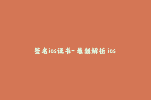 签名ios证书-「最新解析」ios 证书的签名过程全面攻略