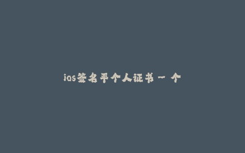 ios签名平个人证书--个人开发者如何使用iOS签名平台生成证书