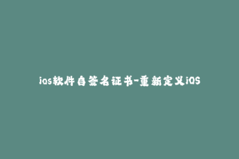 ios软件自签名证书-重新定义iOS应用开发：自己动手签名证书