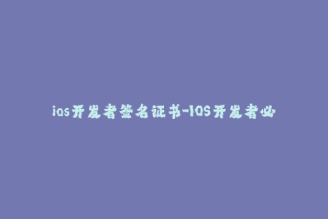 ios开发者签名证书-IOS开发者必知：签名证书简易教程
