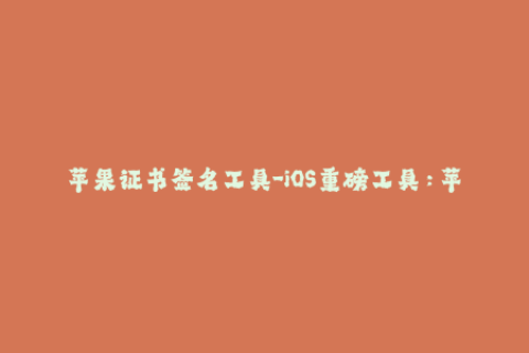 苹果证书签名工具-iOS重磅工具：苹果证书签名助力！