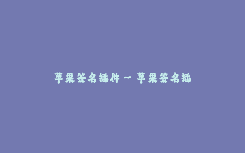 苹果签名插件--苹果签名插件的强大功能