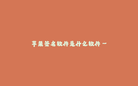 苹果签名软件是什么软件--了解苹果签名软件的含义及功能