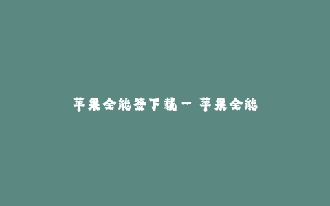 苹果全能签下载--苹果全能签下载:解锁无限可能