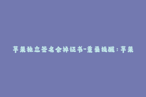 苹果独立签名会掉证书-重要提醒：苹果独立签名的证书容易丢失！