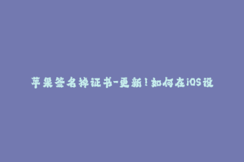 苹果签名掉证书-更新！如何在iOS设备中重置苹果签名证书