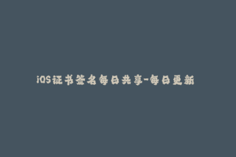 iOS证书签名每日共享-每日更新  iOS签名证书分享