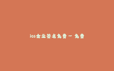 ios企业签名免费--免费获取iOS企业签名的方法