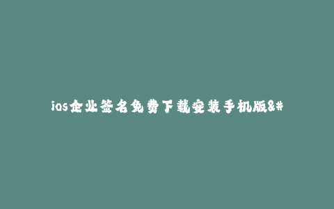 ios企业签名免费下载安装手机版--今日主题_ 手机版免费下载安装的 iOS 企业签名