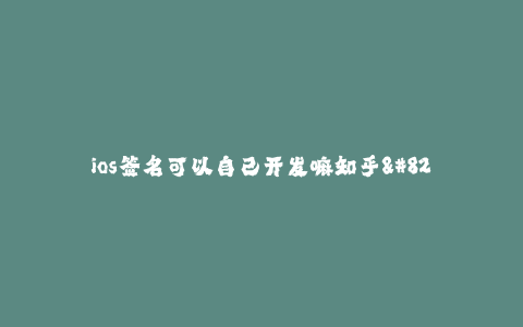 ios签名可以自己开发嘛知乎--如何在iOS上开发自己的签名应用