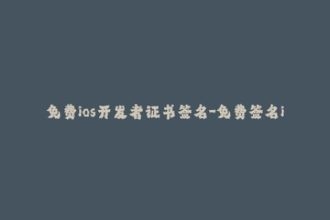 免费ios开发者证书签名-免费签名iOS开发者证书，快速解决证书过期问题！