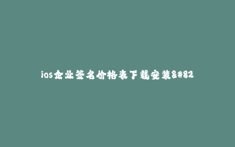 ios企业签名价格表下载安装--常见的iOS企业签名价格表下载安装方案