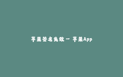 苹果签名失败--苹果App Store的签名问题- 一次失败的尝试