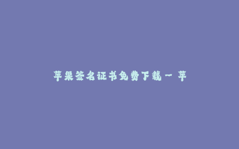 苹果签名证书免费下载--苹果开发者账号免费获取技巧