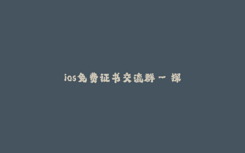 ios免费证书交流群--探索ios免费证书交流的乐趣