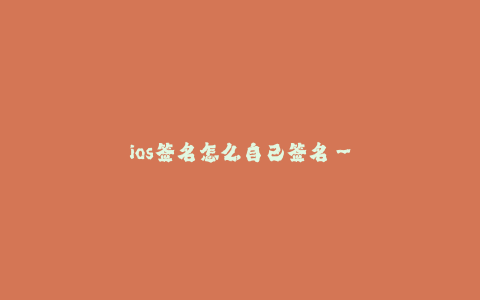 ios签名怎么自己签名--自己签名iOS应用的方法和步骤
