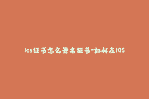 ios证书怎么签名证书-如何在iOS设备中签署证书？- 新手的指南！