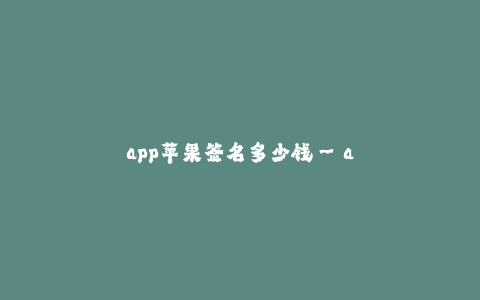 app苹果签名多少钱--app苹果签名价格多少