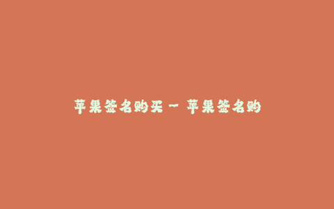 苹果签名购买--苹果签名购买:果粉独家定制的梦幻签名礼品