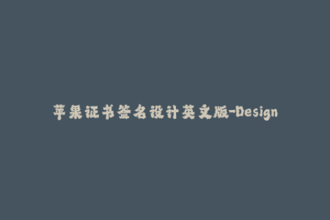 苹果证书签名设计英文版-Designing Apple Certificate Signature A Comprehensive Guide to iOS Signing 50 words