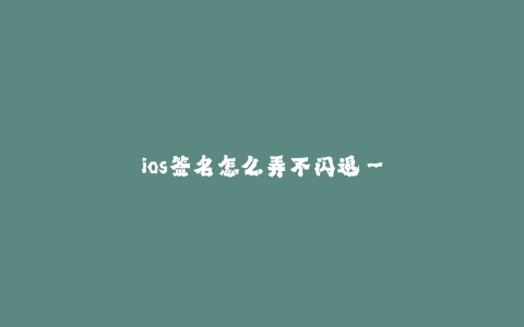 ios签名怎么弄不闪退--如何解决iOS签名导致应用闪退的问题