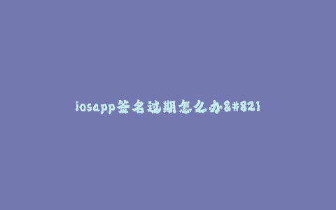 iosapp签名过期怎么办--解决方案:iosapp签名证书过期后的处理方法