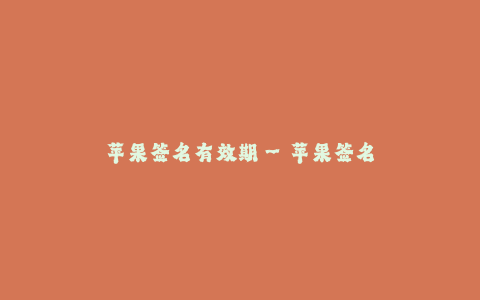 苹果签名有效期--苹果签名有效期