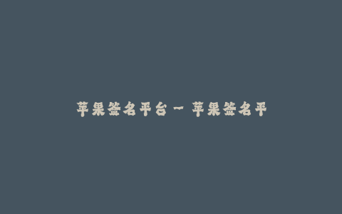 苹果签名平台--苹果签名平台——解决iOS应用企业签名难题的神器