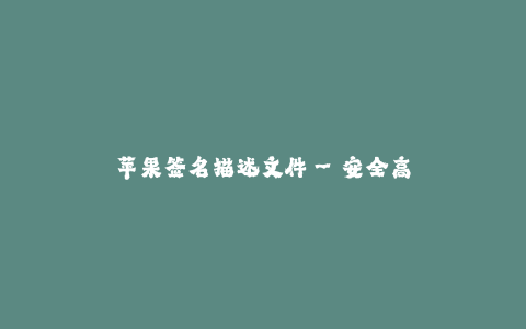 苹果签名描述文件--安全高效的苹果签名描述文件