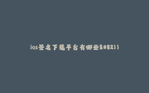ios签名下载平台有哪些--ios签名下载平台推荐