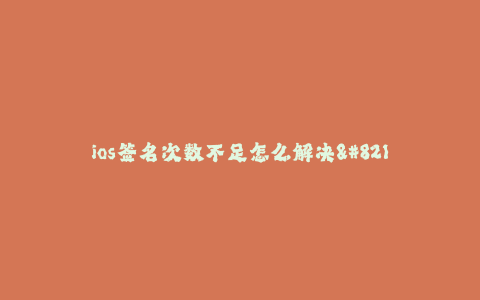 ios签名次数不足怎么解决--思考签名次数不足问题的解决方案