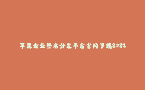 苹果企业签名分发平台官网下载--苹果企业签名分发平台官网下载