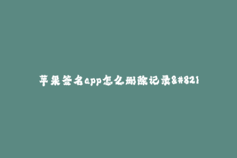 苹果签名app怎么删除记录--如何清除苹果签名app的记录