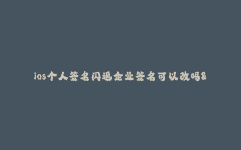 ios个人签名闪退企业签名可以改吗--苹果设备签名问题探究:iOS个人签名闪退企业签名是否可以修改