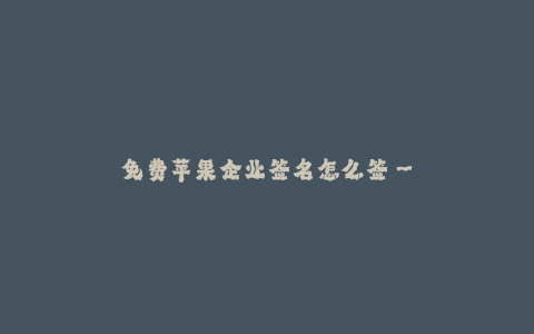 免费苹果企业签名怎么签--免费苹果企业签名教程分享