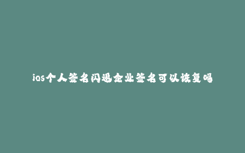 ios个人签名闪退企业签名可以恢复吗--为何ios个人签名闪退,而企业签名却能恢复?