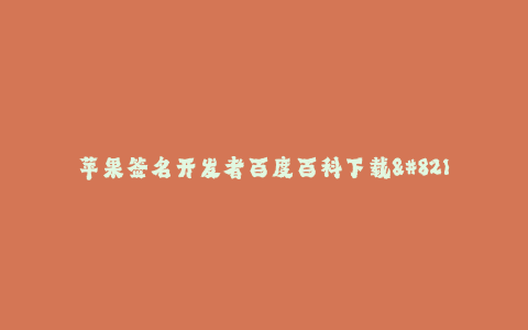 苹果签名开发者百度百科下载--苹果开发者签名百科下载说明