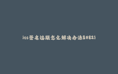 ios签名过期怎么解决办法--ios签名过期解决方法