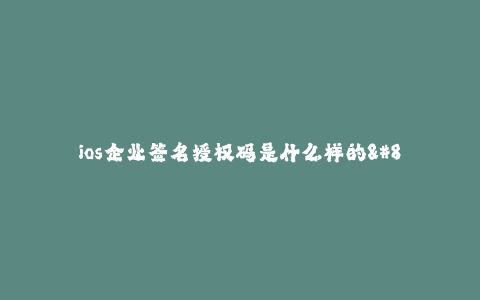 ios企业签名授权码是什么样的--企业签名授权码究竟是怎样的?