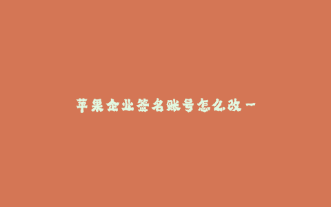 苹果企业签名账号怎么改--苹果企业签名账号的修改方法