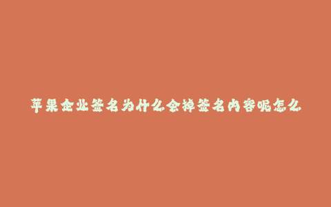 苹果企业签名为什么会掉签名内容呢怎么办--解析:为什么苹果企业的签名会掉签名内容以及应对方法