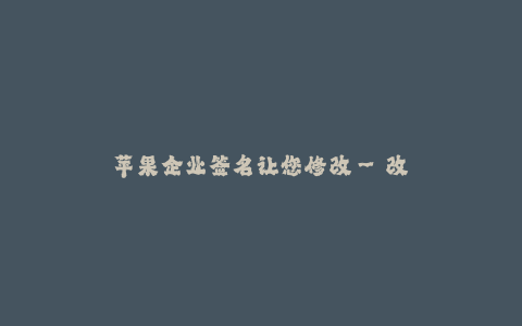 苹果企业签名让您修改--改变你的苹果企业签名, 实现你想要的修改
