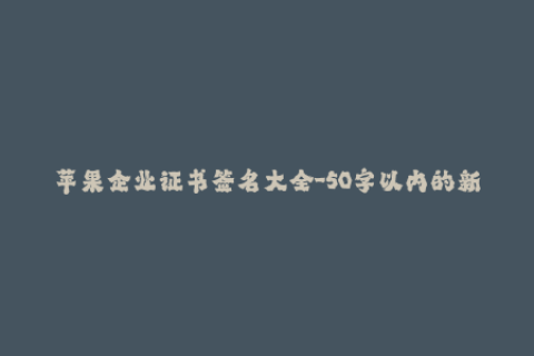苹果企业证书签名大全-50字以内的新标题：全面了解苹果企业证书签名
