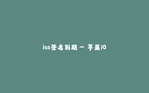 ios签名到期--苹果iOS签名证书的有效期到期问题