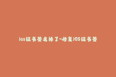 ios证书签名掉了-修复iOS证书签名问题