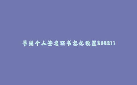 苹果个人签名证书怎么设置--苹果个人签名证书的设置方法详解